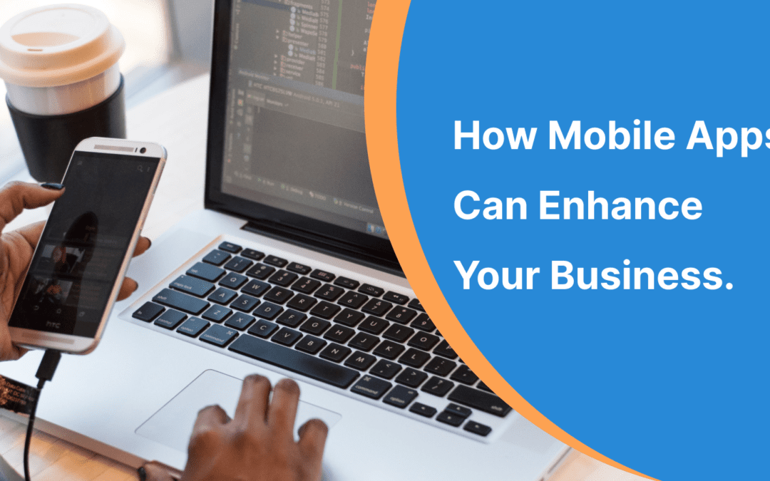 Unveiling the Benefits: How Mobile Apps Can Enhance Your Business