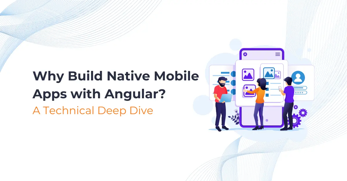 Why Build Native Mobile Apps with Angular? A Technical Deep Dive