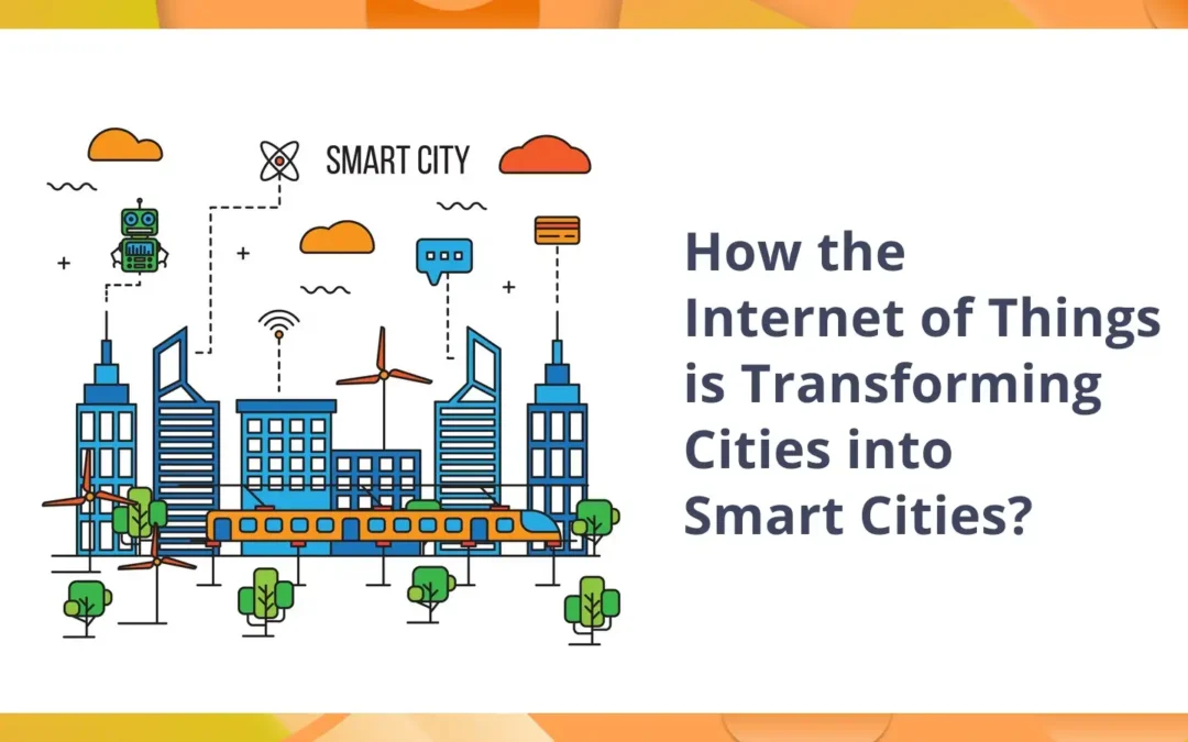 How the Internet of Things is Transforming Cities into Smart Cities 