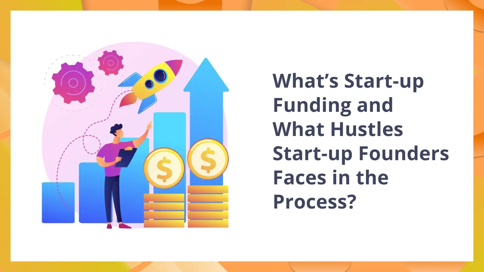 What’s Startup Funding and what hustles start-up founders faces in the process?
