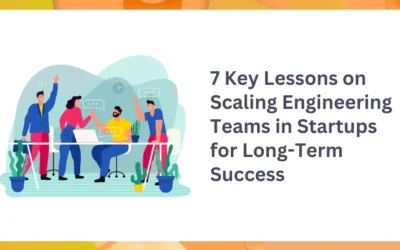 7 Key Lessons on Scaling Engineering Teams in Startups for Long-Term Success  