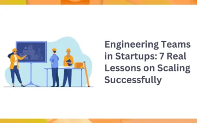 Engineering Teams in Startups: 7 Real Lessons on Scaling Successfully