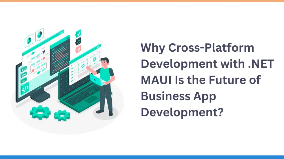 Why Cross-Platform Development with .NET MAUI Is the Future of Business App Development  