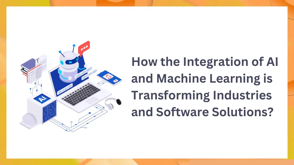 How the Integration of AI and Machine Learning is Transforming Industries and Software Solutions?  