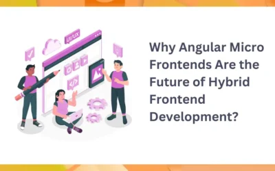 Why Angular Micro Frontends Are the Future of Hybrid Frontend Development?