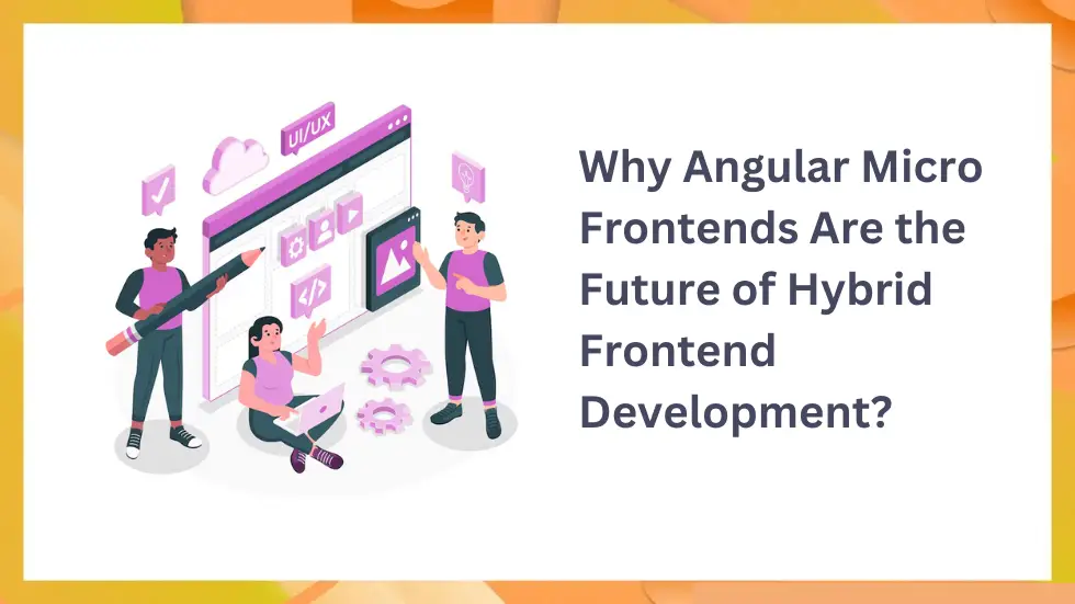 Why Angular Micro Frontends Are the Future of Hybrid Frontend Development?