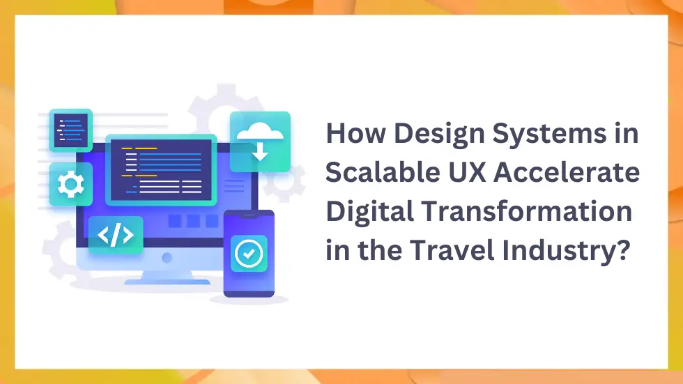 How Design Systems in Scalable UX Accelerate Digital Transformation in the Travel Industry?