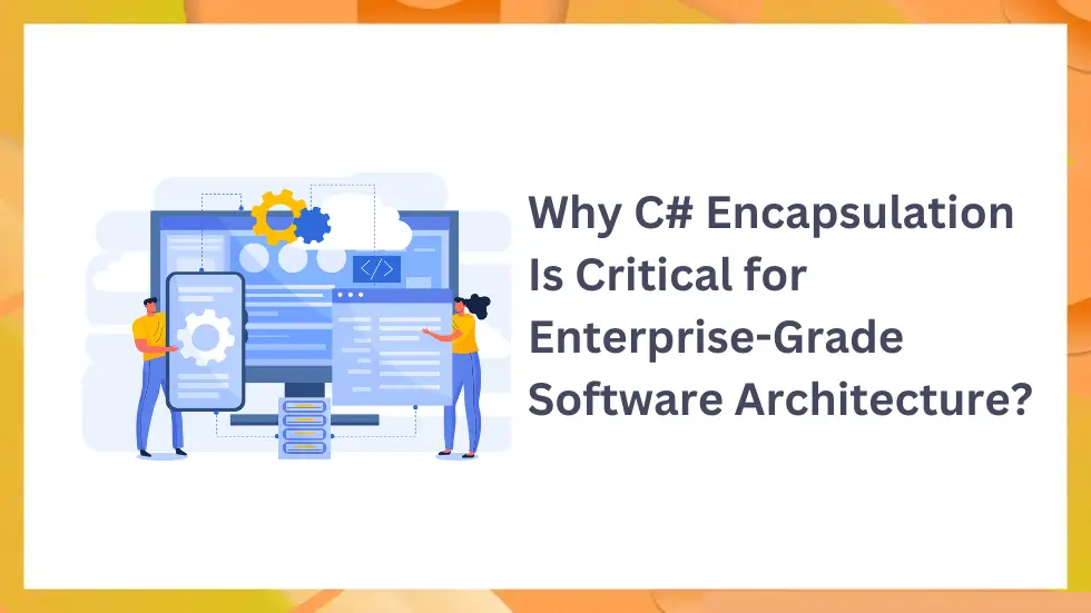 Why C# Encapsulation Is Critical for Enterprise-Grade Software Architecture?
