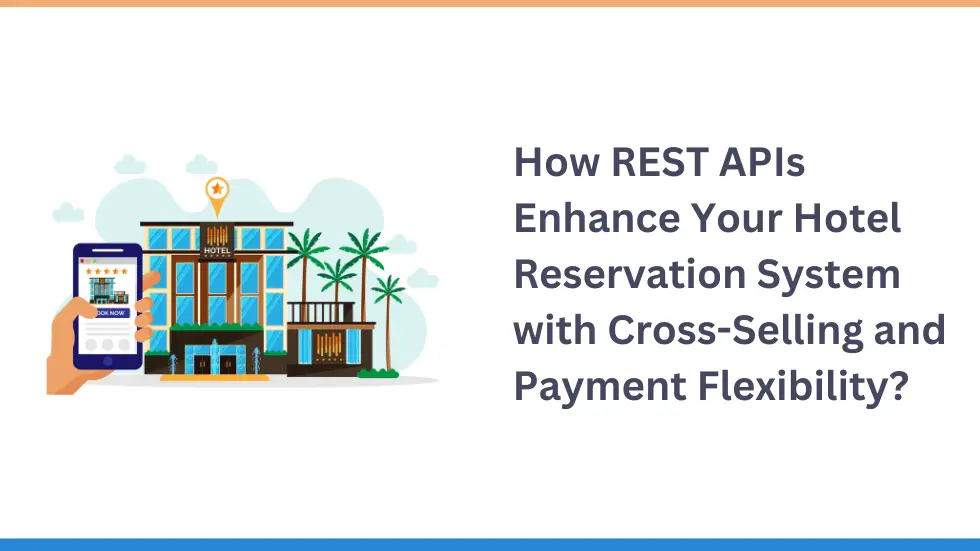 How REST APIs Enhance Your Hotel Reservation System with Cross-Selling and Payment Flexibility?