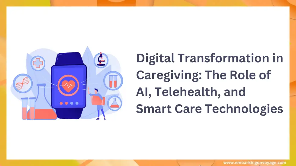 Digital Transformation in Caregiving: The Role of AI, Telehealth, and Smart Care Technologies
