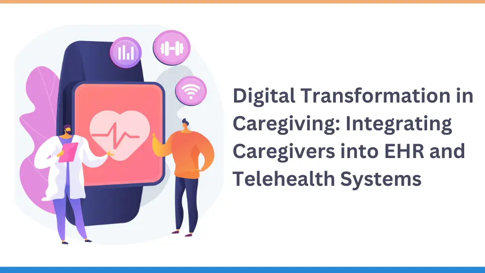 Digital Transformation in Caregiving: Integrating Caregivers into EHR and Telehealth Systems