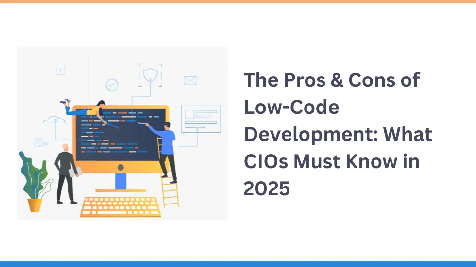 The Pros & Cons of Low-Code Development: What CIOs Must Know in 2025