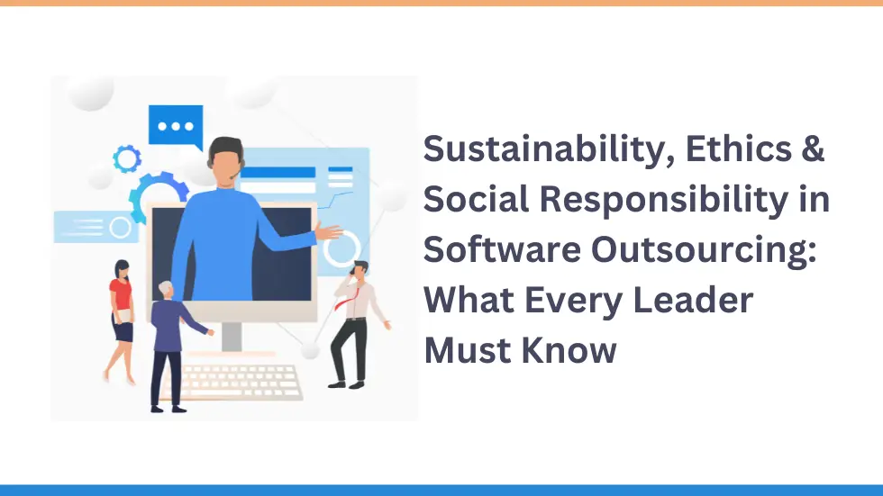 Sustainability, Ethics & Social Responsibility in Software Outsourcing: What Every Leader Must Know