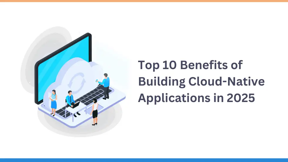 Top 10 Benefits of Building Cloud-Native Applications in 2025